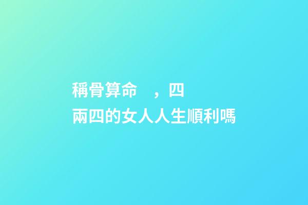 稱骨算命，四兩四的女人人生順利嗎
